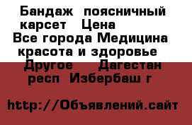 Бандаж- поясничный карсет › Цена ­ 1 000 - Все города Медицина, красота и здоровье » Другое   . Дагестан респ.,Избербаш г.